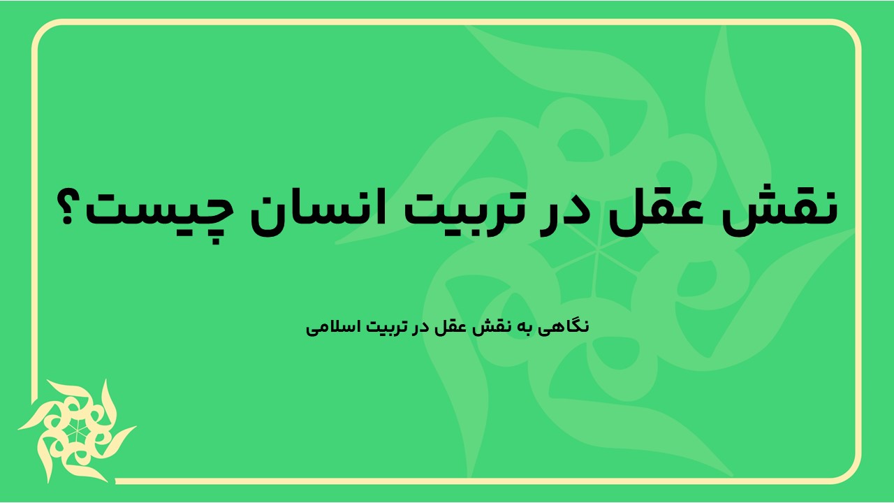 نگاهی به نقش عقل در تربیت اسلامی